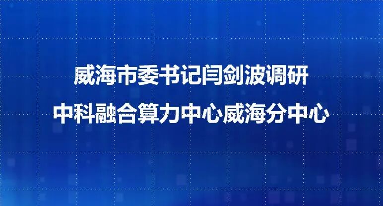 威海市委书记闫剑波调研中科融合算力中心威海分中心